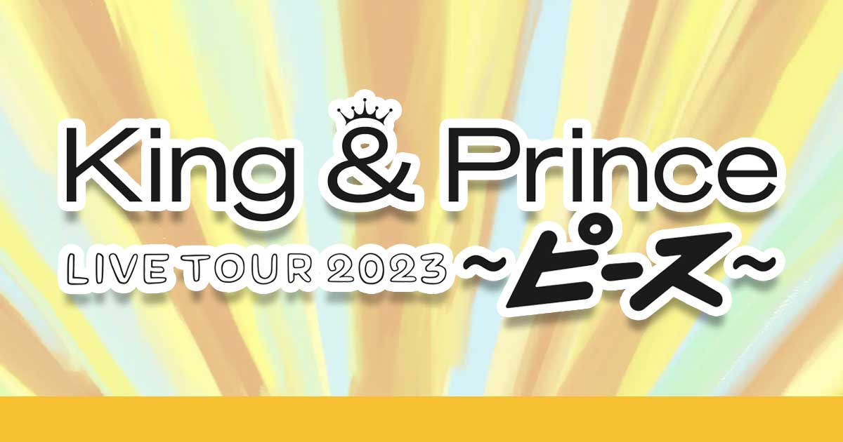 King & Prince LIVE TOUR 2023 ～ピース～(7都市24公演)